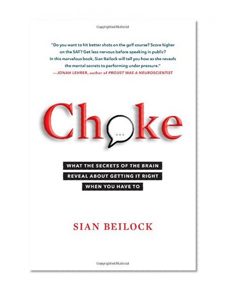 Choke: What the Secrets of the Brain Reveal About Getting It Right When You Have To