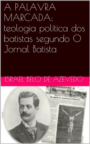 A PALAVRA MARCADA; teologia polÃ­tica dos batistas segundo O Jornal Batista (Portuguese Edition)