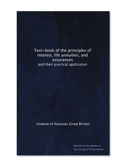 Text-book of the principles of interest, life annuities, and assurances: and their practical application