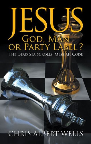 Jesus: God, Man or Party Label ? : The Dead Sea Scrollsâ€™ Messiah Code
