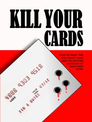 Kill Your Cards: How to Fight the Credit Cards and Collection Agencies at Their Own Game