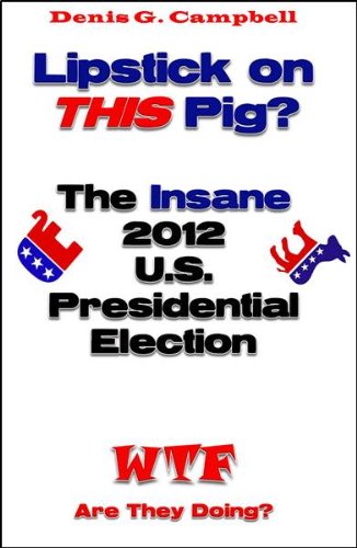 Lipstick on THIS Pig? The Insane 2012 U.S. Presidential Election (WTF Are They Doing)