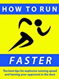 How to Run Faster ---  The best tips for explosive running speed and leaving your competition in the dust.