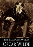 The Complete Works of Oscar Wilde: The Picture of Dorian Gray, The Importance of Being Earnest, The Happy Prince and Other Tales, Teleny and More