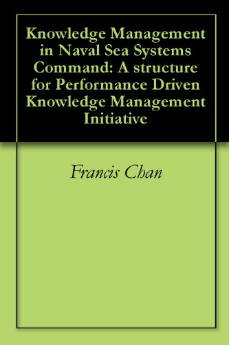 Knowledge Management in Naval Sea Systems Command: A structure for Performance Driven Knowledge Management Initiative
