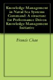 Knowledge Management in Naval Sea Systems Command: A structure for Performance Driven Knowledge Management Initiative