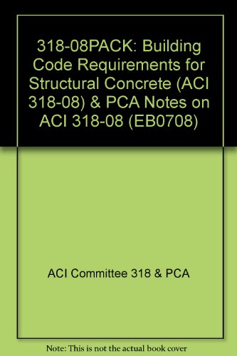 318-08PACK: Building Code Requirements for Structural Concrete (ACI 318-08) & PCA Notes on ACI 318-08 (EB0708)