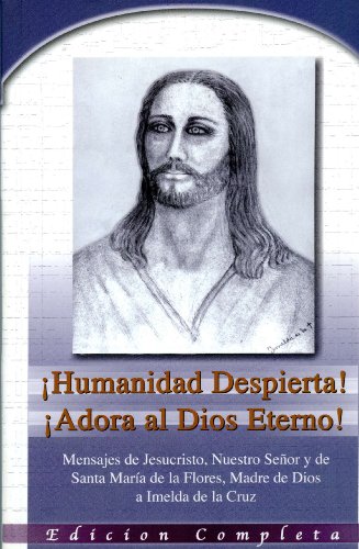 Â¡Humanidad Despierta! Â¡Adora Al Dios Eterno! Mensajes De Jesucristo, Nuestro Senor Y De Santa Maria De La Fores, Madre De Dios a Imelda De La Cruz