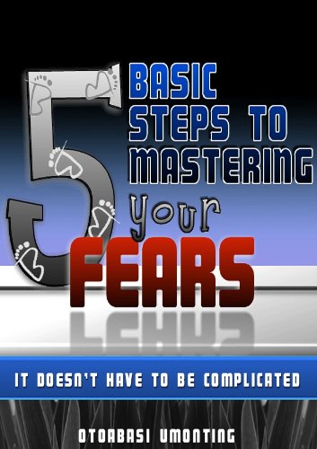 5 Basic Steps To Mastering Your Fears (Personal Development For Entrepreneurs Book 1)