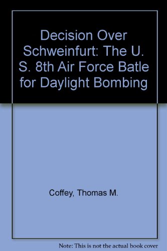 Decision Over Schweinfurt: The U. S. 8th Air Force Batle for Daylight Bombing