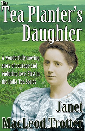 THE TEA PLANTER'S DAUGHTER:A wonderfully moving story of courage and enduring love: First in the India Tea Series