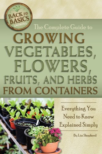 The Complete Guide to Growing Vegetables, Flowers, Fruits, and Herbs from Containers: Everything You Need to Know Explained Simply (Back to Basics Growing)