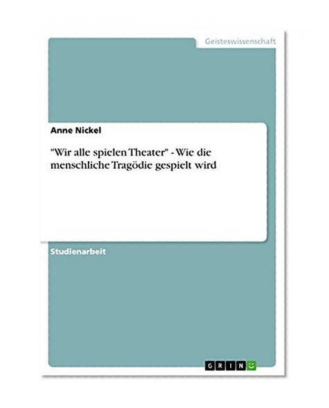 "Wir alle spielen Theater" - Wie die menschliche Tragödie gespielt wird (German Edition)