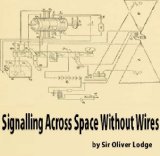 Signalling Across Space Without Wires: Being a Description of the Work of Hertz & His Successors