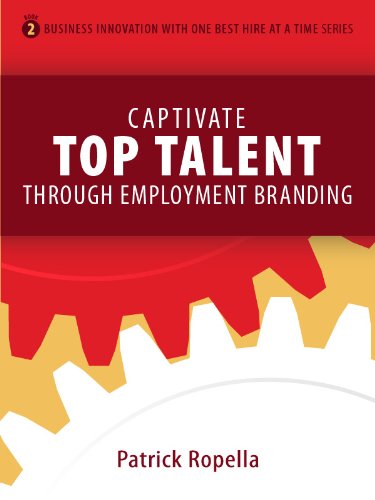 Captivate Top Talent Through Employment Branding (Business Innovation with One Best Hire at a Time Book 2)