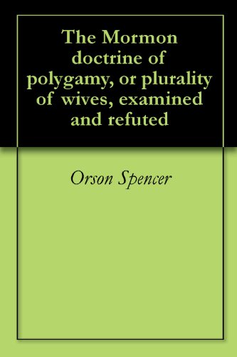 The Mormon doctrine of polygamy, or plurality of wives, examined and refuted