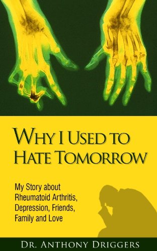 Why I Used To Hate Tomorrow: My Story about Rheumatoid Arthritis, Depression, Friends, Family and Love