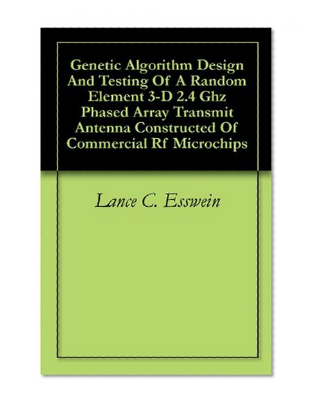 Genetic Algorithm Design And Testing Of A Random Element 3-D 2.4 Ghz Phased Array Transmit Antenna Constructed Of Commercial Rf Microchips
