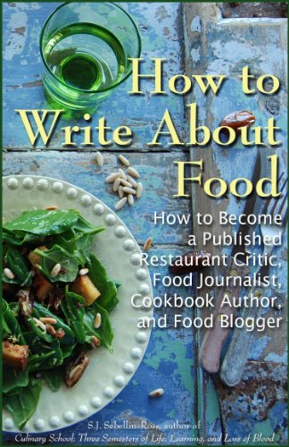 How to Write about Food: How to Become a Published Restaurant Critic, Food Journalist, Cookbook Author, and Food Blogger