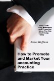 How to Promote and Market Your accounting Practice: Easy, Low-cost Marketing and Promotion Ideas You Can Start Using Today