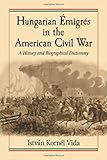 Hungarian Émigrés in the American Civil War: A History and Biographical Dictionary