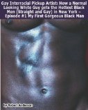Gay Interracial Pickup Artist: How a Normal Looking White Guy gets the Hottest Black Men (Straight and Gay) in New York - Episode #1 My First Gorgeous Black Man