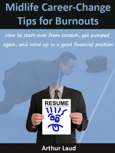 Midlife Career-Change Tips for Burnouts: How to start over from scratch, get pumped again, and wind up in a good financial position (Sheesh Pull Yourself Together, Man Book 6)
