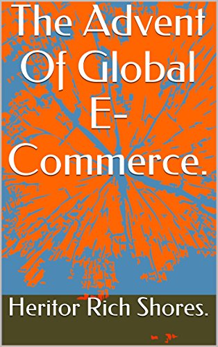 The Advent Of Global E-Commerce. (The Fundamentals Of Internet Wealth Creation Book 1)