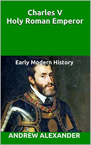 Charles V Holy Roman Emperor: Early Modern History (Early Modern History Series Book 3)