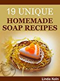 Soap Making: 19 Unique Homemade Soap Recipes (DIY Soap Making, Soap Crafting) (Soap Making Books Book 2)