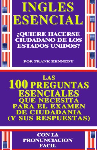 LAS 100 PREGUNTAS ESENCIALES PARA HACERSE CIUDADANO DE LOS ESTADOS UNIDOS DE AMERICA: RESPUESTAS FACILES Y CONCISAS. AMPLIAMENTE ILUSTRADAS (COLECCION INGLES ESENCIAL nÂº 2) (Spanish Edition)