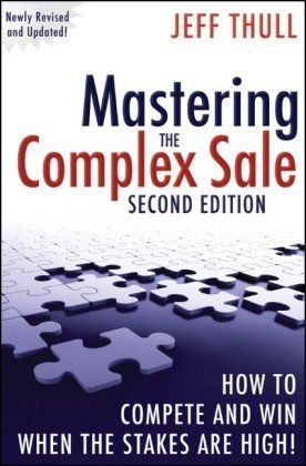 Mastering the Complex Sale: How to Compete and Win When the Stakes are High! By Jeff Thull
