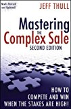 Mastering the Complex Sale: How to Compete and Win When the Stakes are High! By Jeff Thull