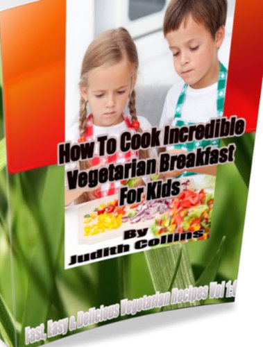 How To Cook Incredible Kid's Vegetarian Breakfast-Fast, Easy & Delicious Vegetarian Recipes Vol. 1:0