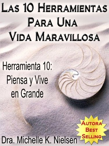 LAS 10 HERRAMIENTAS PARA UNA VIDA MARAVILLOSA-Herramienta 10: Piensa y vive en grande (Spanish Edition)