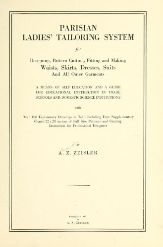 Parisian Ladies' Tailoring System For Designing, Pattern Cutting, Fitting And Making Waists, Skirts, Dresses, Suits And All Outer Garments; A Means Of Self Education And A Guide For Educational Instruction In Trade Schools And Domestic Science Institution