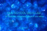 FILM SCHOOL DISTILLED - 67 essential, condensed lessons in one sitting