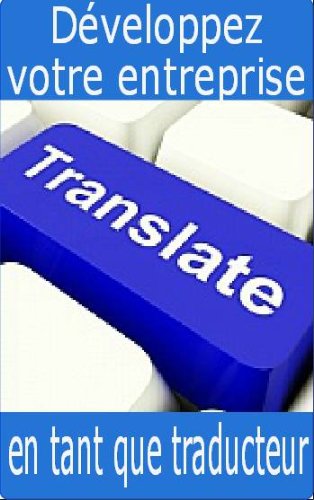 DÃ©veloppez votre entreprise en tant que traducteur (French Edition)