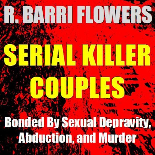Serial Killer Couples: Bonded by Sexual Depravity, Abduction, and Murder