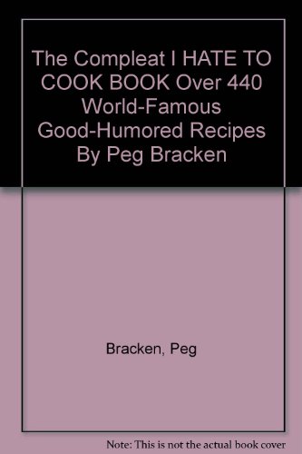 The Compleat I HATE TO COOK BOOK Over 440 World-Famous Good-Humored Recipes By Peg Bracken