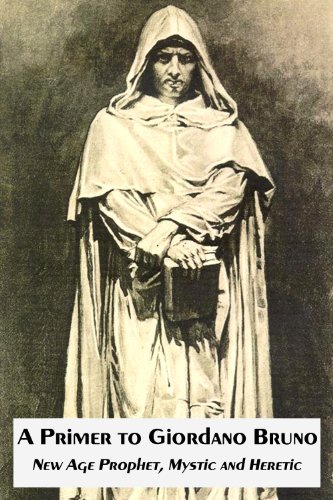 A Primer to Giordano Bruno: New Age Prophet, Mystic and Heretic (The Essential Giordano Bruno Book 1)