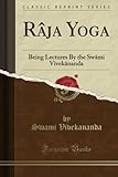 RÃ¢ja Yoga: Being Lectures By the SwÃ¢mi VivekÃ¢nanda (Classic Reprint)