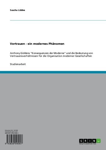 Vertrauen - ein modernes PhÃ¤nomen: Anthony Giddens "Konsequenzen der Moderne" und die Bedeutung von VertrauensverhÃ¤ltnissen fÃ¼r die Organisation moderner Gesellschaften (German Edition)