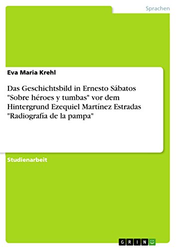 Das Geschichtsbild in Ernesto Sábatos "Sobre héroes y tumbas" vor dem Hintergrund Ezequiel Martínez Estradas "Radiografía de la pampa" (German Edition)