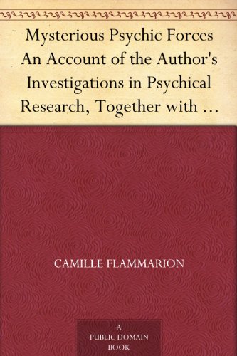 Mysterious Psychic Forces An Account of the Author's Investigations in Psychical Research, Together with Those of Other European Savants