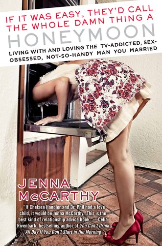 If It Was Easy, They'd Call the Whole Damn Thing a Honeymoon: Living with and Loving the TV-Addicted, Sex-Obsessed, Not-So-Handy Man You Married