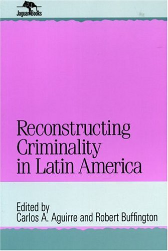 Reconstructing Criminality in Latin America (Jaguar Books on Latin America)