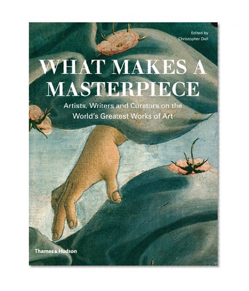 What Makes a Masterpiece: Artists, Writers, and Curators on the World's Greatest Art