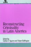 Reconstructing Criminality in Latin America (Jaguar Books on Latin America)