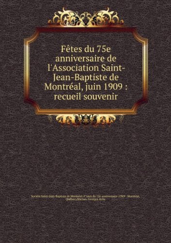 F?te du 75e anniversaire de l'Assoiation Saint-Jean-Baptiste de Montr?al, juin 1909 : reueil-souvenir [FACSIMILE]